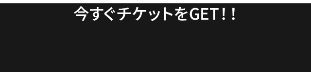 今すぐチケットをGET！！